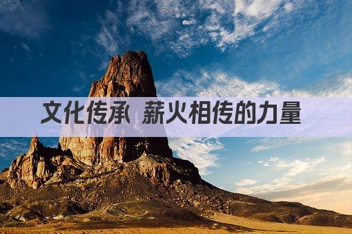 文化传承 薪火相传的力量 