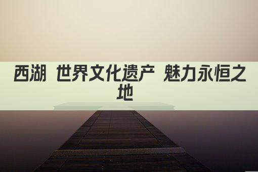 西湖 世界文化遗产 魅力永恒之地 