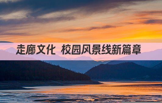 走廊文化 校园风景线新篇章 