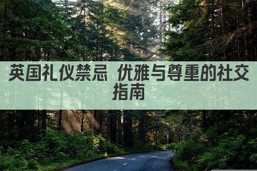 英国礼仪禁忌 优雅与尊重的社交指南