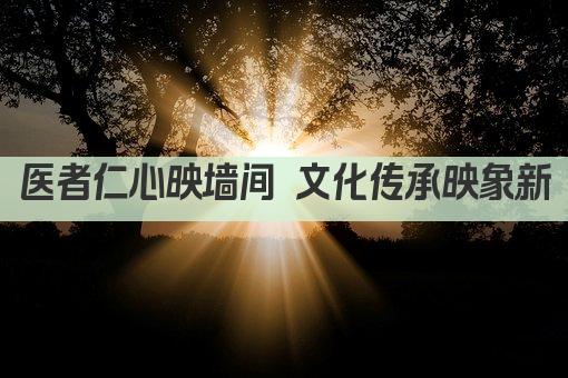 医者仁心映墙间 文化传承映象新
