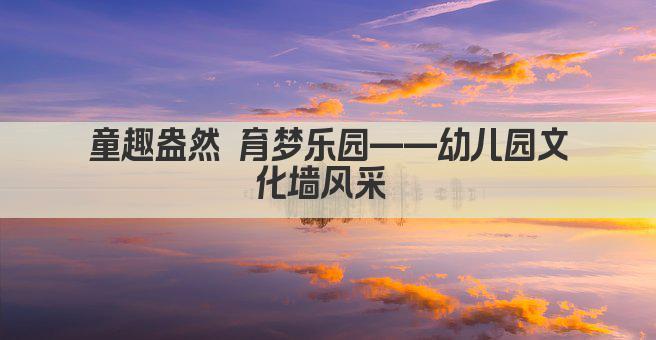 童趣盎然 育梦乐园——幼儿园文化墙风采 