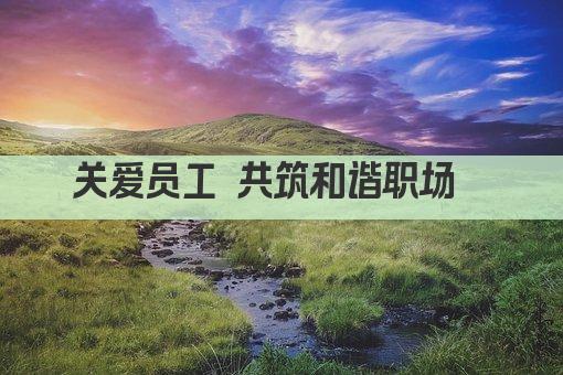 关爱员工 共筑和谐职场家园 