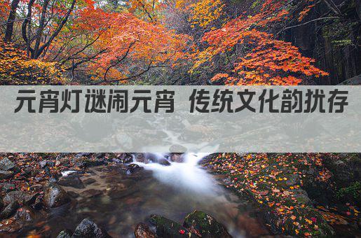 元宵灯谜闹元宵 传统文化韵犹存 