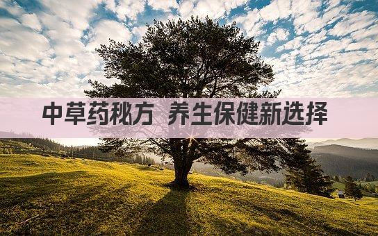 中草药秘方 养生保健新选择 