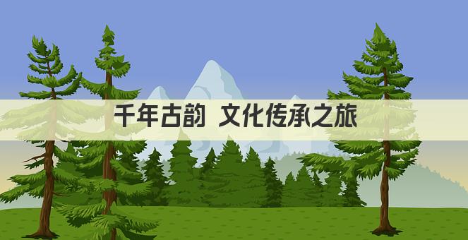 千年古韵 文化传承之旅