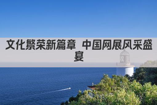 文化繁荣新篇章 中国网展风采盛宴