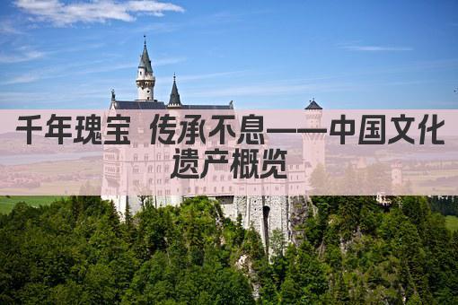 千年瑰宝 传承不息——中国文化遗产概览