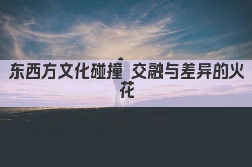 东西方文化碰撞 交融与差异的火花