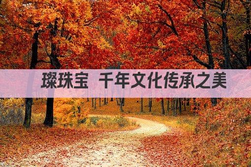 璀璨珠宝 千年文化传承之美