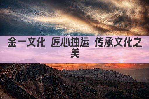 金一文化 匠心独运 传承文化之美