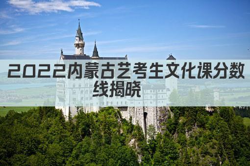 2022内蒙古艺考生文化课分数线揭晓  