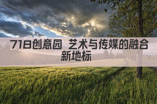718创意园 艺术与传媒的融合新地标 