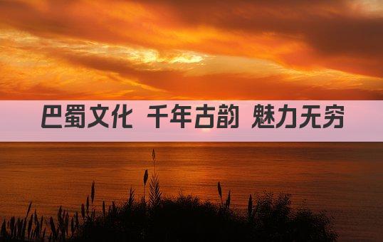 巴蜀文化 千年古韵 魅力无穷