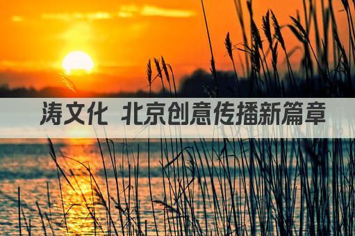 钜涛文化 北京创意传播新篇章 