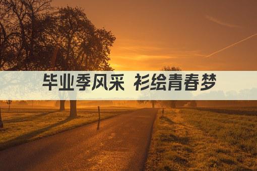 毕业季风采 衫绘青春梦