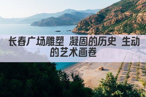 长春广场雕塑 凝固的历史 生动的艺术画卷