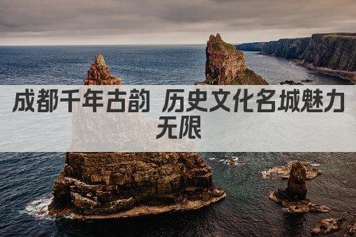 成都千年古韵 历史文化名城魅力无限