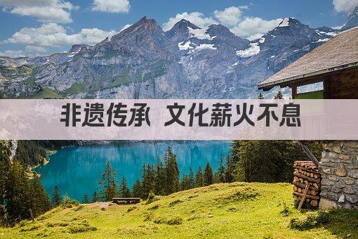 非遗传承 文化薪火不息