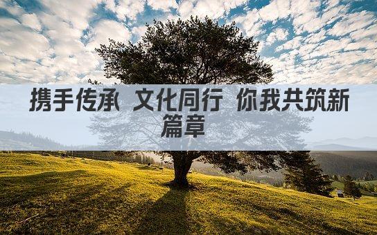 携手传承 文化同行 你我共筑新篇章 
