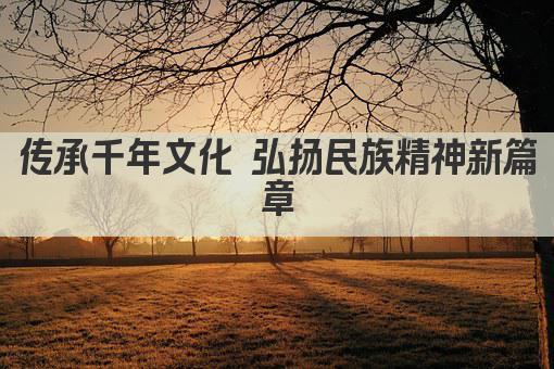传承千年文化 弘扬民族精神新篇章