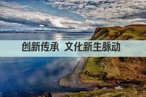 创新传承 文化新生脉动 
