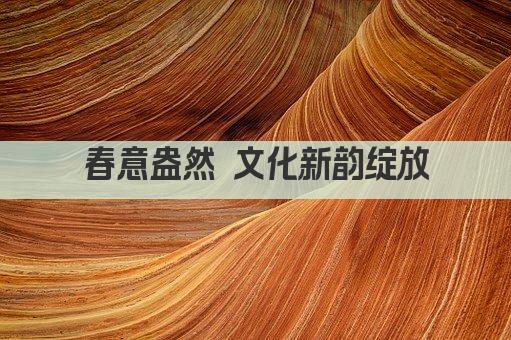 春意盎然 文化新韵绽放