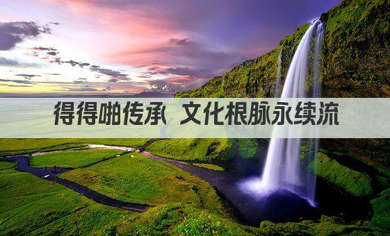 得得啪传承 文化根脉永续流