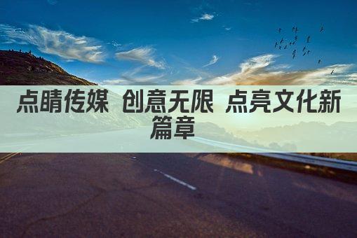 点睛传媒 创意无限 点亮文化新篇章 