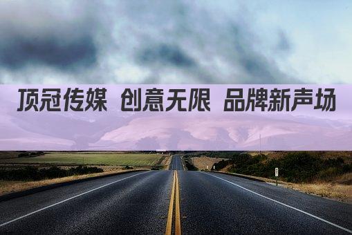 顶冠传媒 创意无限 品牌新声场 