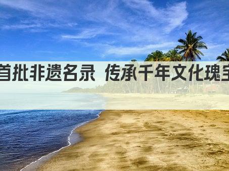 首批非遗名录 传承千年文化瑰宝 