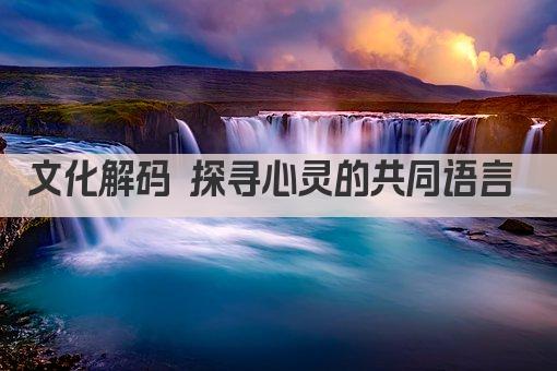 文化解码 探寻心灵的共同语言 