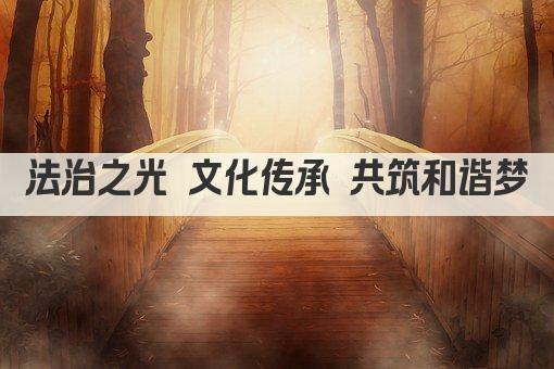 法治之光 文化传承 共筑和谐梦