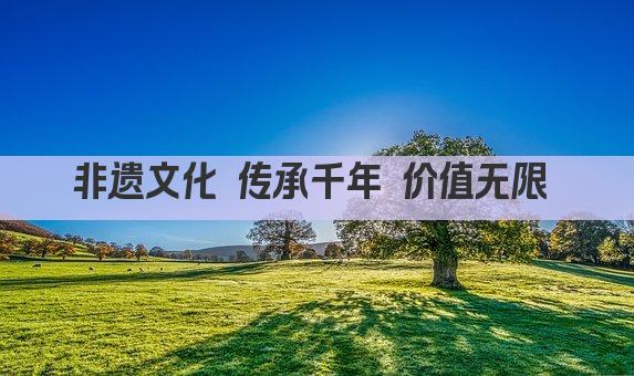 非遗文化 传承千年 价值无限 