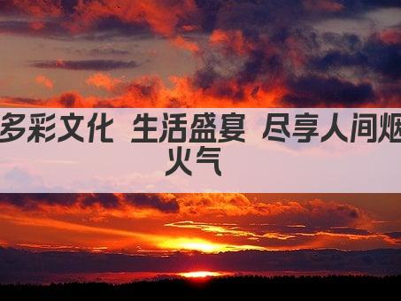 多彩文化 生活盛宴 尽享人间烟火气 