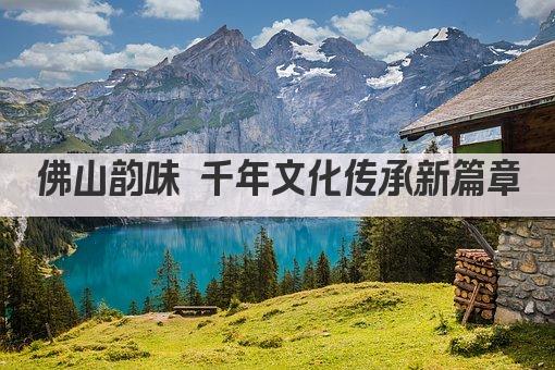 佛山韵味 千年文化传承新篇章