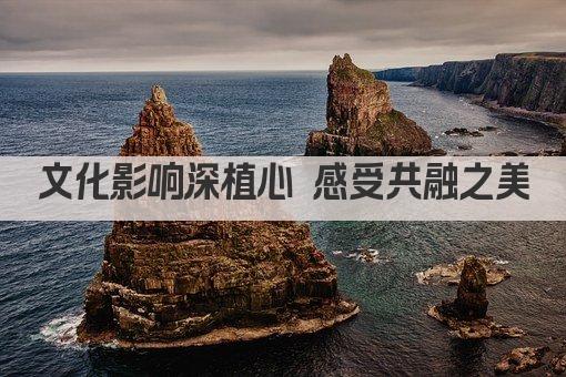 文化影响深植心 感受共融之美