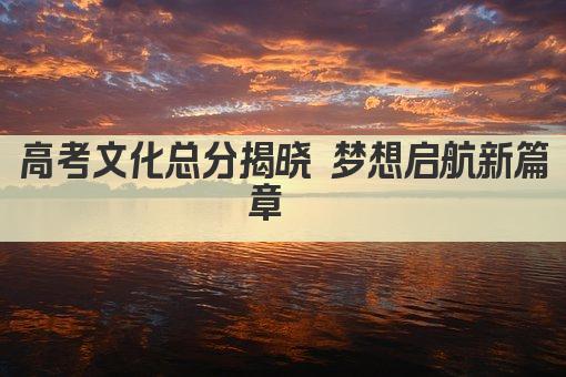 高考文化总分揭晓 梦想启航新篇章  