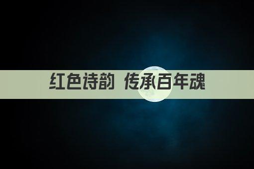 红色诗韵 传承百年魂