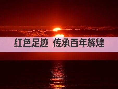 红色足迹 传承百年辉煌