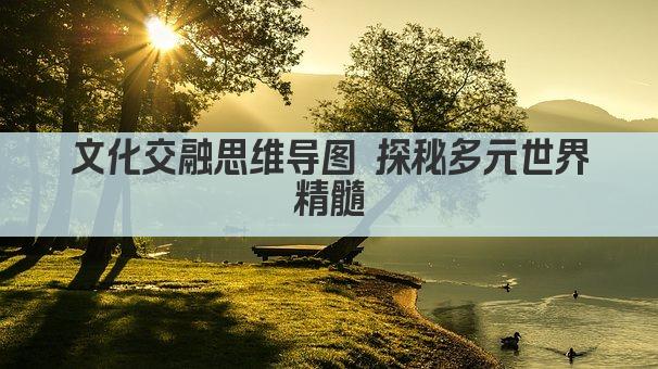 文化交融思维导图 探秘多元世界精髓