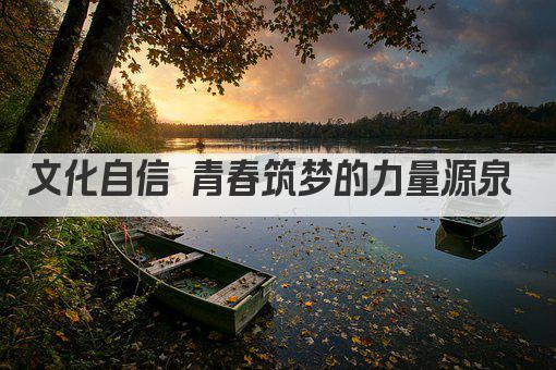 文化自信 青春筑梦的力量源泉 