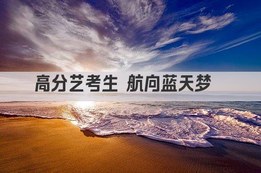 高分艺考生 航向蓝天梦  