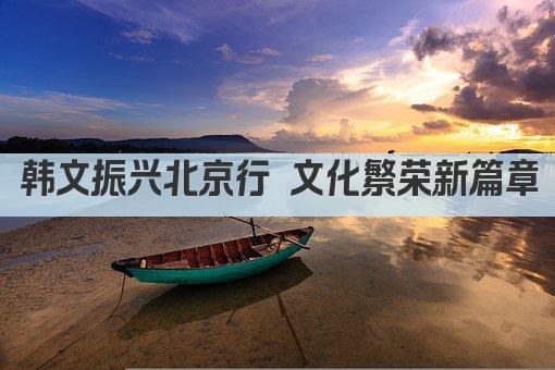 韩文振兴北京行 文化繁荣新篇章