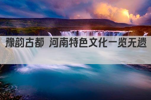 豫韵古都 河南特色文化一览无遗 