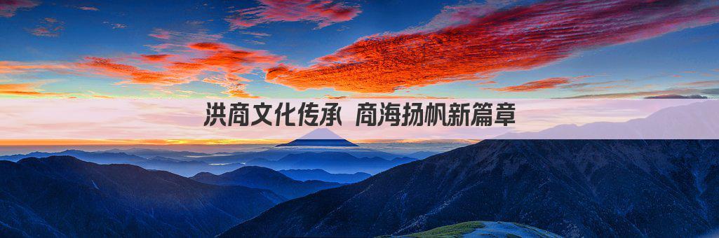 洪商文化传承 商海扬帆新篇章