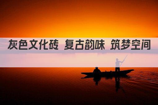 灰色文化砖 复古韵味 筑梦空间 