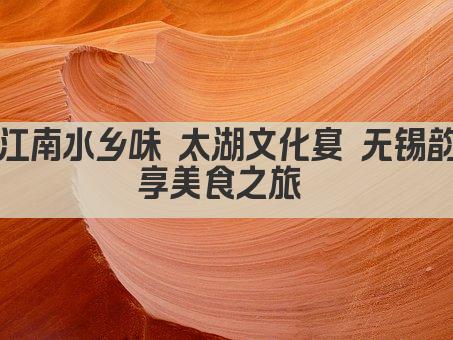 江南水乡味 太湖文化宴 无锡韵享美食之旅 