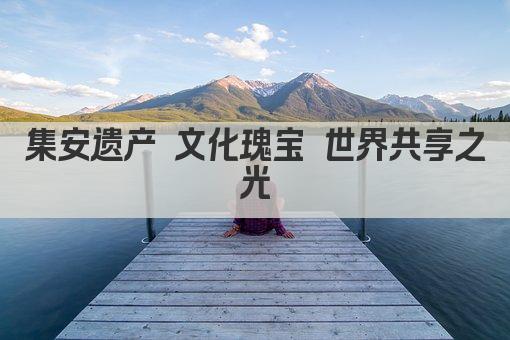 集安遗产 文化瑰宝 世界共享之光