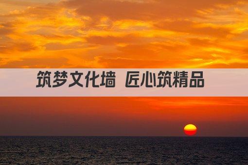 筑梦文化墙 匠心筑精品 